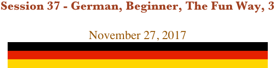 Session 37 - German, Beginner, The Fun Way, 3

November 27, 2017
￼￼￼￼￼￼
