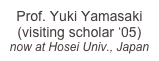 Prof. Yuki Yamasaki (visiting scholar ‘05)
now at Hosei Univ., Japan