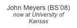 John Meyers (BS’08)
now at University of Kansas