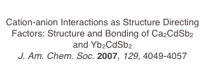 
Cation-anion Interactions as Structure Directing Factors: Structure and Bonding of Ca2CdSb2 and Yb2CdSb2
J. Am. Chem. Soc. 2007, 129, 4049-4057
