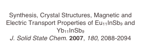 
Synthesis, Crystal Structures, Magnetic and Electric Transport Properties of Eu11InSb9 and Yb11InSb9
J. Solid State Chem. 2007, 180, 2088-2094