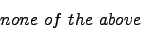 \begin{displaymath} none  of  the  above  \nonumber \end{displaymath}