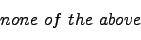 \begin{displaymath} none  of  the  above  \nonumber \end{displaymath}
