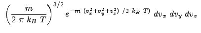 $\displaystyle  \left ( \frac{m}{2  \pi  k_B  T} \right)^{3/2} e^{-m  (v_x^2 + v_y^2 + v_z^2)  /2  k_B  T)}  dv_x  dv_y  dv_z  $
