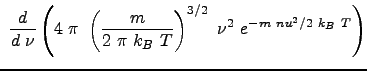 $\displaystyle  \frac{d}{d  \nu} \left ( 4  \pi  \left ( \frac{m}{2  \pi  k_B  T} \right )^{3/2}  \nu^2  e^{-m  nu^2 / 2 k_B  T} \right )$