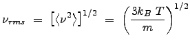 $\displaystyle \nu_{rms}  =  \left [ \left < \nu^2 \right > \right ]^{1/2}  =  \left( \frac{3 k_B  T}{m} \right)^{1/2}$