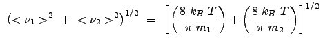 $\displaystyle  \left ( <\nu_1>^2  +  <\nu_2>^2 \right )^{1/2}  =  \left [ ...
... m_1} \right ) + \left ( \frac{8  k_B  T}{\pi  m_2} \right ) \right ]^{1/2}$