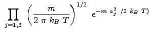 $\displaystyle  \displaystyle\prod_{j=1,3}  \left ( \frac{m}{2  \pi  k_B  T} \right)^{1/2}  e^{-m  v_j^2  /2  k_B  T)}$