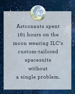 Astronauts spent 161 hours on the moon wearing ILC’s custom-tailored spacesuits without a single problem.